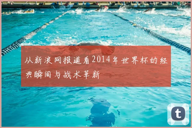 从新浪网报道看2014年世界杯的经典瞬间与战术革新