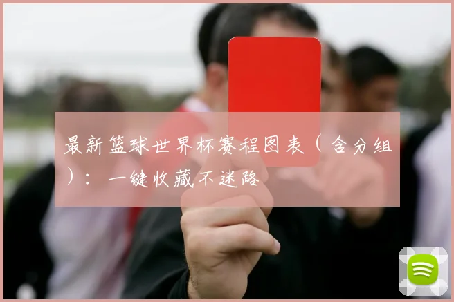 最新篮球世界杯赛程图表(含分组):一键收藏不迷路