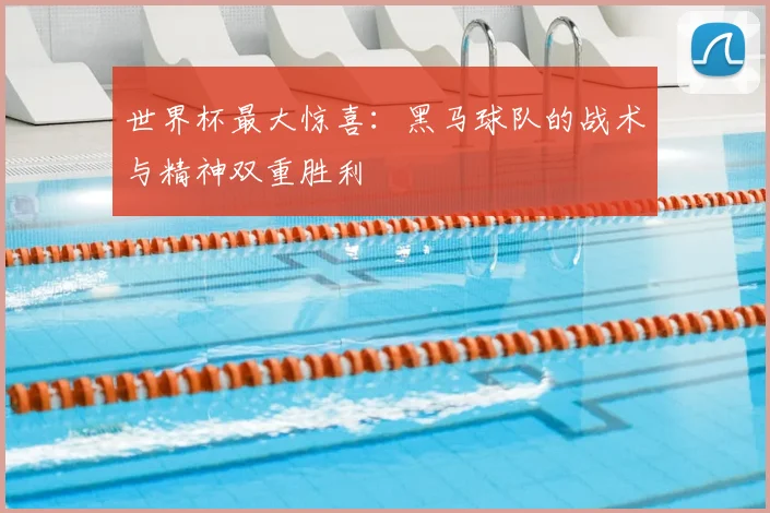 世界杯最大惊喜：黑马球队的战术与精神双重胜利