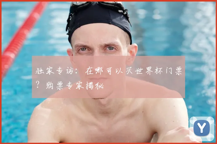 独家专访：在哪可以买世界杯门票？购票专家揭秘
