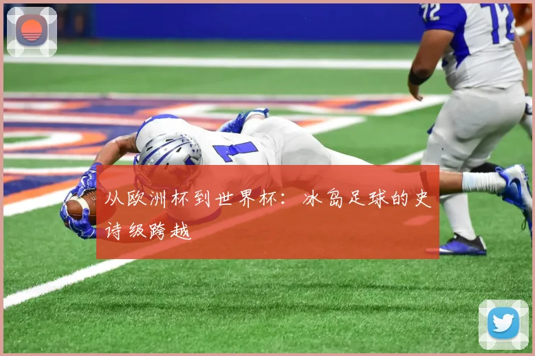 从欧洲杯到世界杯:冰岛足球的史诗级跨越