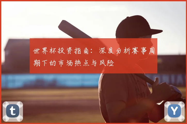 世界杯投资指南:深度分析赛事周期下的市场热点与风险