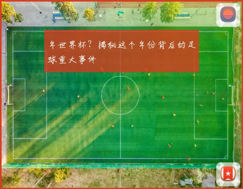 年世界杯？揭秘这个年份背后的足球重大事件