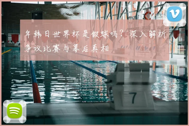 年韩日世界杯是假球吗?深入解析争议比赛与幕后真相