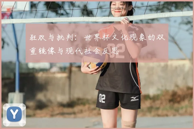 狂欢与批判:世界杯文化现象的双重镜像与现代社会反思