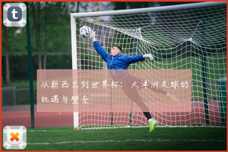 从新西兰到世界杯：大洋洲足球的机遇与壁垒