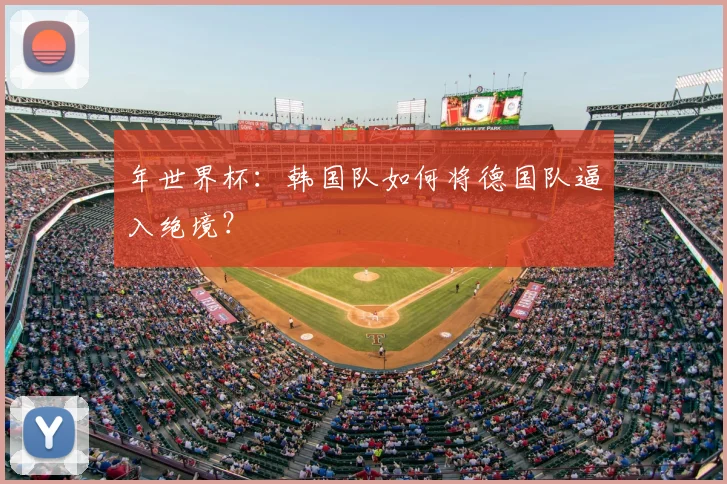 年世界杯:韩国队如何将德国队逼入绝境?