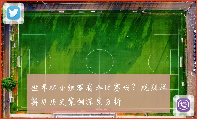 世界杯小组赛有加时赛吗？规则详解与历史案例深度分析