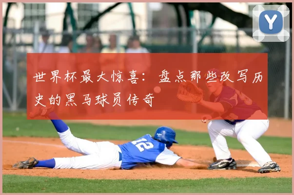 世界杯最大惊喜:盘点那些改写历史的黑马球员传奇