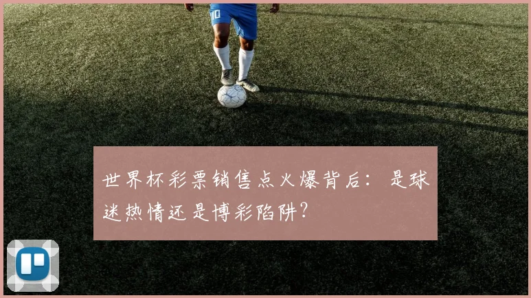 世界杯彩票销售点火爆背后:是球迷热情还是博彩陷阱?