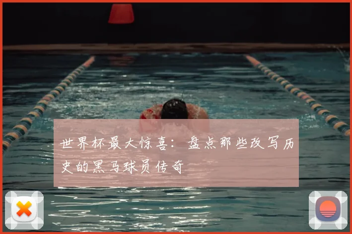世界杯最大惊喜：盘点那些改写历史的黑马球员传奇