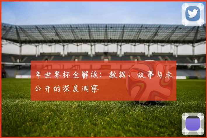 年世界杯全解读:数据、故事与未公开的深度洞察