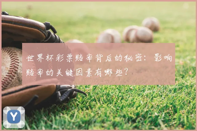 世界杯彩票赔率背后的秘密：影响赔率的关键因素有哪些？