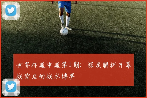 世界杯道中道第1期：深度解析开幕战背后的战术博弈