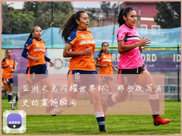 亚洲之光闪耀世界杯：那些改写历史的震撼瞬间